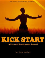 Kick Start : A Personal Development Journal Tony Nutley Author