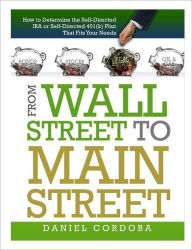 From Wall Street to Main Street: How to Determine the Self-Directed Ira Or Self-Directed 401(K) Plan That Fits Your Needs - Daniel Cordoba