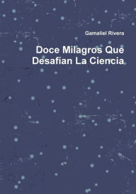 Doce Milagros Que Desafian La Ciencia Gamaliel Rivera Author