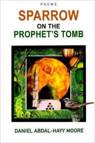 Sparrow on the Prophet's Tomb : Poems - Daniel Abdal-Hayy Moore