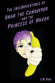 The [Mis]Adventures of Unan the Conqueror and the Princess of Havok C.M. Rizal Author