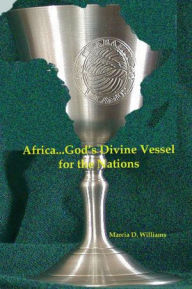 Africa...God's Divine Vessel for the Nations Marcia D. Williams Author
