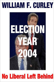 Election Year 2004 : No Liberal Left Behind William F. Curley Author