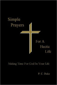 Simple Prayers for a Hectic Life: Making Time for God In Your Life - P. C. Duke