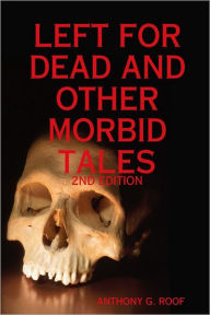 Left for Dead and Other Morbid Tales : 2nd Edition Anthony G. Roof Author