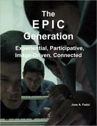 The EPIC Generation: Experential, Participative, Image-Driven, Connected Jose A. Fadul Author