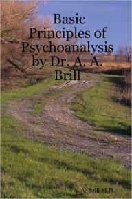 Basic Principles of Psychoanalysis By Dr. A. A. Brill - A. A. Brill M.D.