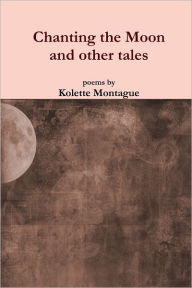 Chanting the Moon: and Other Tales - Kolette Montague
