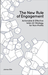The New Rule of Engagement: Action & Effective Web 2.0 Strategy for Non-Profits James Ellis Author