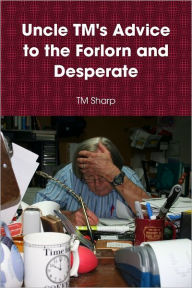 Uncle TM's Advice to the Forlorn and Desperate - TM Sharp