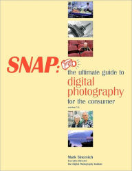 Snap: The Ultimate Guide to Digital Photography for the Consumer - Mark Sincevich
