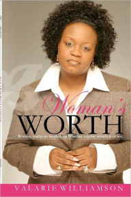 Woman's Worth: Women Your So Needed Whether Anyone Admits it or Not - Valarie Williamson