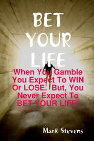 Bet Your Life: When You Gamble You Expect to Win or Lose. But, You Never Expect to Bet Your Life Mark Stevens Author