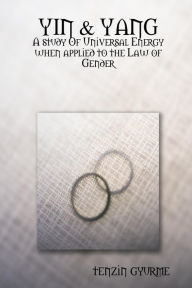 Yin & Yang: A Study of Universal Energy When Applied to the Law of Gender Tenzin Gyurme Author