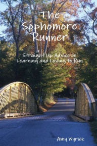 The Sophomore Runner: Straight Up Advice on Learning and Loving to Run Amy Wyrick Author