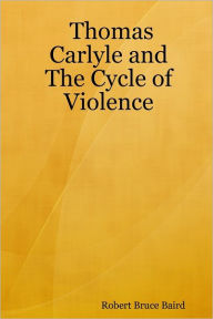 Thomas Carlyle and the Cycle of Violence - Robert Bruce Baird