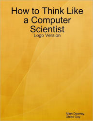 How to Think Like a Computer Scientist: Logo Version Allen Downey Author