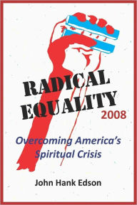 Radical Equality 2008: Overcoming America's Spiritual Crisis - John Hank Edson