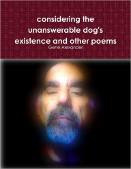 Considering the Unanswerable Dog's Existence and Other Poems Gene Alexander Author