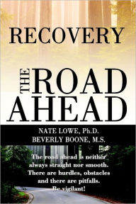 Recovery the Road Ahead: The Road Ahead is Neiter Always Straight nor Smooth, There are Hurdles, Obstacles, and There are Pitfalls, be Vigilant! - Nate Lowe Ph.D.
