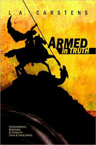Armed in Truth: Commandments Beatitudes & Virtues for Teens & Adults - L.A. Carstens