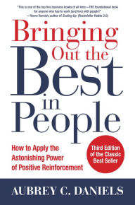 Bringing Out the Best in People: How to Apply the Astonishing Power of Positive Reinforcement, Third Edition Aubrey C. Daniels Author