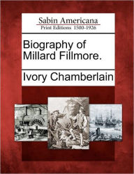Biography of Millard Fillmore. Ivory Chamberlain Author