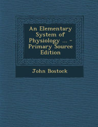 An Elementary System of Physiology ... John Bostock Author