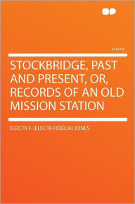 Stockbridge, Past and Present, Or, Records of an Old Mission Station - Electa F. (Electa Fidelia) Jones