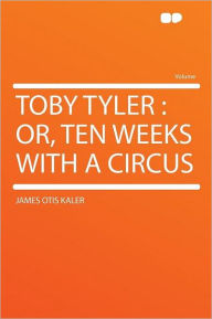 Toby Tyler: Or, Ten Weeks With a Circus - James Otis Kaler