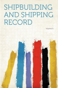 Shipbuilding and Shipping Record Volume 6 - HardPress