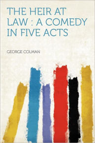 The Heir at Law: a Comedy in Five Acts - George Colman