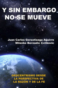 Sin Embargo No Se Mueve: Geocentrismo Desde La Perspectiva de La Razon y La Fe Juan Carlos Gorostizaga Aguirre Author