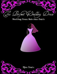 The Perfect Wedding Dress - Wedding Dress Selection Guide Kira Crain Author