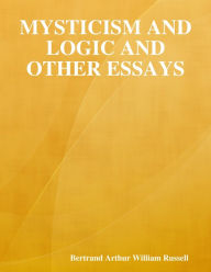 Mysticism and Logic and Other Essays Bertrand Arthur William Russell Author