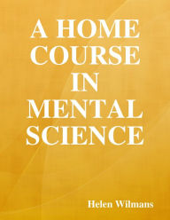 A Home Course In Mental Science Helen Wilmans Author