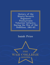History of the Ninety-Seventh Regiment: Pennsylvania Volunteer Infantry, During the War of the Rebellion, 1861-65 - War College Series - Isaiah Price