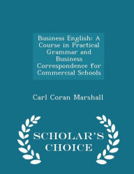 Business English: A Course in Practical Grammar and Business Correspondence for Commercial Schools - Scholar's Choice Edition - Carl Coran Marshall