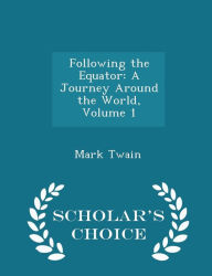 Following the Equator: A Journey Around the World, Volume 1 - Scholar's Choice Edition - Mark Twain
