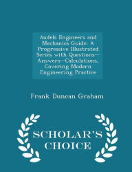Audels Engineers and Mechanics Guide: A Progressive Illustrated Series with Questions--Answers--Calculations, Covering Modern Engineering Practice - Scholar's Choice Edition - Frank Duncan Graham