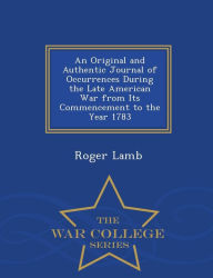 An Original and Authentic Journal of Occurrences During the Late American War from Its Commencement to the Year 1783 - War College Series - Roger Lamb