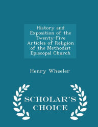 History and Exposition of the Twenty-Five Articles of Religion of the Methodist Episcopal Church - Scholar's Choice Edition -  Henry Wheeler, Paperback