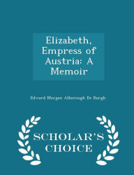 Elizabeth, Empress of Austria: A Memoir - Scholar's Choice Edition -  Edward Morgan Alborough De Burgh, Paperback