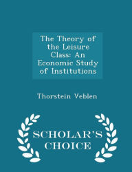 The Theory of the Leisure Class: An Economic Study of Institutions - Scholar's Choice Edition - Thorstein Veblen