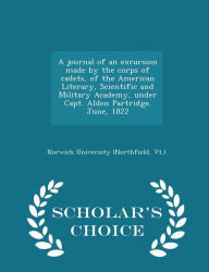 A journal of an excursion made by the corps of cadets, of the American Literary, Scientific and Military Academy, under Capt. Alden Partridge. June, 1822 - Scholar's Choice Edition - Vt.) Norwich University (Northfield