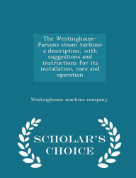 The Westinghouse-Parsons steam turbine; a description, with suggestions and instructions for its installation, care and operation - Scholar's Choice Edition -  Westinghouse machine company, Paperback