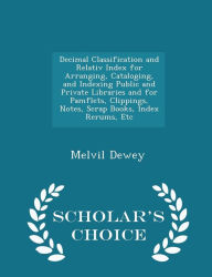 Decimal Classification and Relativ Index for Arranging, Cataloging, and Indexing Public and Private Libraries and for Pamflets, Clippings, Notes, Scrap Books, Index Rerums, Etc - Scholar's Choice Edition -  Melvil Dewey, Paperback