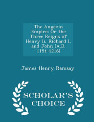 The Angevin Empire: Or the Three Reigns of Henry Ii, Richard I, and John (A.D. 1154-1216) - Scholar's Choice Edition - James Henry Ramsay