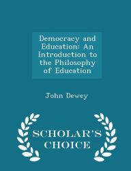 Democracy and Education: An Introduction to the Philosophy of Education - Scholar's Choice Edition - John Dewey
