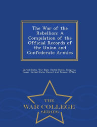The War of the Rebellion: A Compilation of the Official Records of the Union and Confederate Armies - War College Series - United States. War Dept